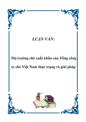 Luận văn tốt nghiệp thị trường chè xuất khẩu của tổng công ty chè việt nam thực trạng và giải pháp