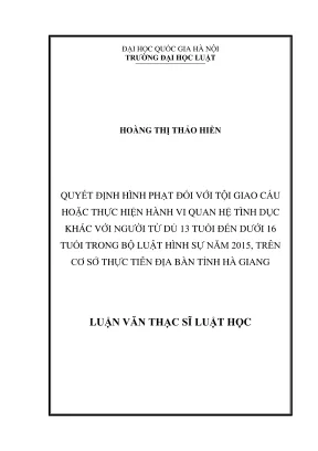 Luận văn thạc sĩ luật học quyết định hình phạt đối với tội giao cấu hoặc thực hiện hành vi quan hệ tình dục khác với người từ đủ 13 tuổi đến dưới 16 tuổi trong bộ luật hình sự năm 2015 trên cơ sở thực tiễn địa bàn tỉnh hà giang