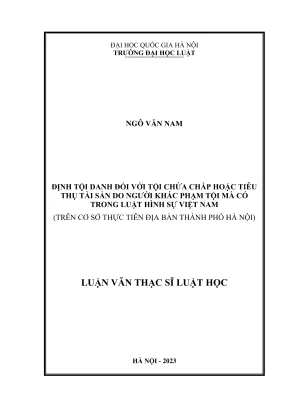 Luận văn thạc sĩ luật học định tội danh đối với tội chứa chấp hoặc tiêu thụ tài sản do người khác phạm tội mà có trong luật hình sự việt nam trên cơ sở thực tiễn địa bàn thành phố hà nội