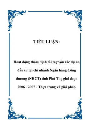 Tiểu luận hoạt động thẩm định tài trợ vốn các dự án đầu tư tại chi nhánh ngân hàng công thương nhct tỉnh phú thọ giai đoạn 2006 2007 thực trạng và giải pháp