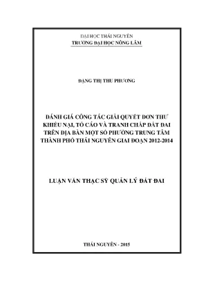Luận văn thạc sĩ đánh giá công tác giải quyết đơn thư khiếu nại tố cáo và tranh chấp đất đai trên địa bàn một số phường trung tâm tp thái nguyên tỉnh thái nguyên giai đoạn 2012 2014