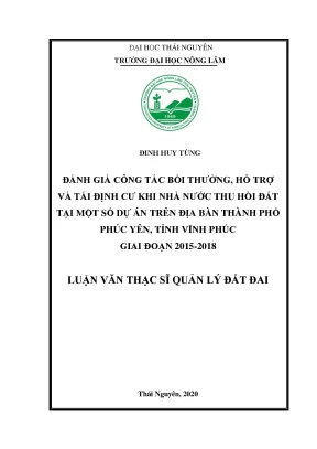 Luận văn thạc sĩ đánh giá công tác bồi thường hỗ trợ và tái định cư khi nhà nước thu hồi đất tại một số dự án trên địa bàn thành phố phúc yên tỉnh vĩnh phúc giai đoạn 2015 2018