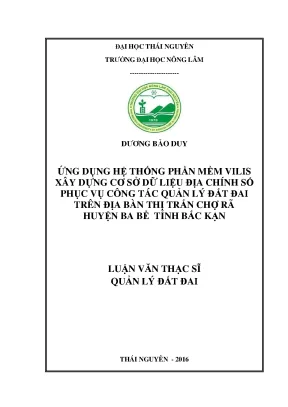 Luận văn thạc sĩ ứng dụng hệ thống phần mềm vilis xây dựng cơ sở dữ liệu địa chính số phục vụ công tác quản lý đất đai trên địa bàn thị trấn chợ rã