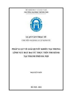 Pháp luật về giải quyết khiếu nại trong lĩnh vực đất đai từ thực tiễn thi hành tại thành phố hà nội
