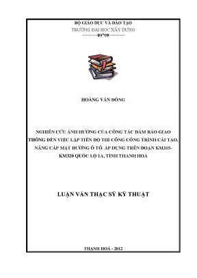 Nghiên cứu ảnh hưởng của công tác đảm bảo giao thông đến việc lập tiến độ thi công công trình cải tạo nâng cấp mặt đường ô tô áp dụng trên đoạn km315 km320 quốc lộ 1a tỉnh thanh hoá
