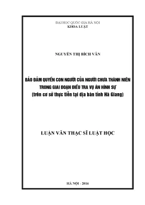 Luận văn thạc sĩ bảo đảm quyền con người của người chưa thành niên trong giai đoạn điều tra vụ án hình sự trên cơ sở thực tiễn tại địa bàn tỉnh hà giang